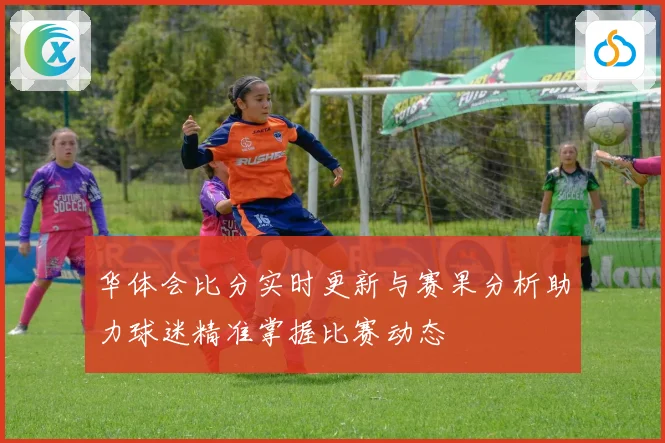 华体会比分实时更新与赛果分析助力球迷精准掌握比赛动态