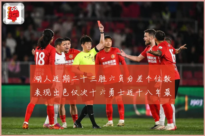 湖人近期二十三胜六负分差个位数表现出色仅次十六勇士近十八年最赛场复盘