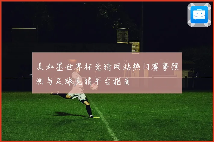美加墨世界杯竞猜网站热门赛事预测与足球竞猜平台指南