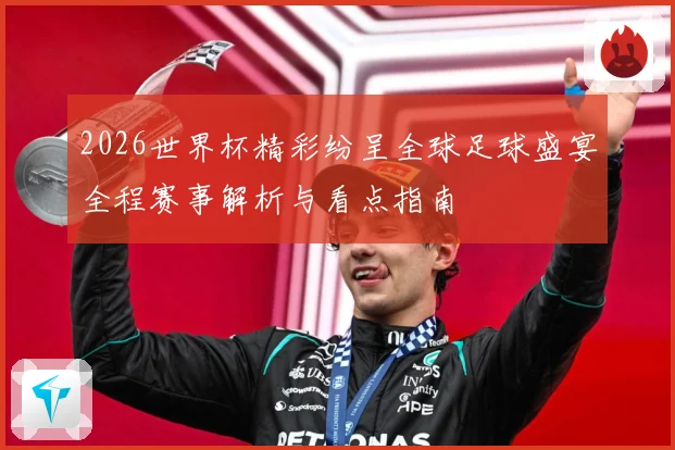 2026世界杯精彩纷呈全球足球盛宴全程赛事解析与看点指南