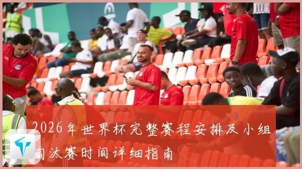 2026年世界杯完整赛程安排及小组淘汰赛时间详细指南