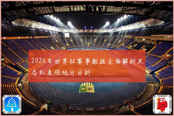 2026年世界杯赛事数据全面解析及各队表现统计分析