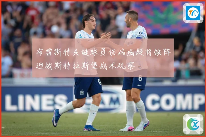 布雷斯特关键球员伤病成疑将缺阵迎战斯特拉斯堡战术观察