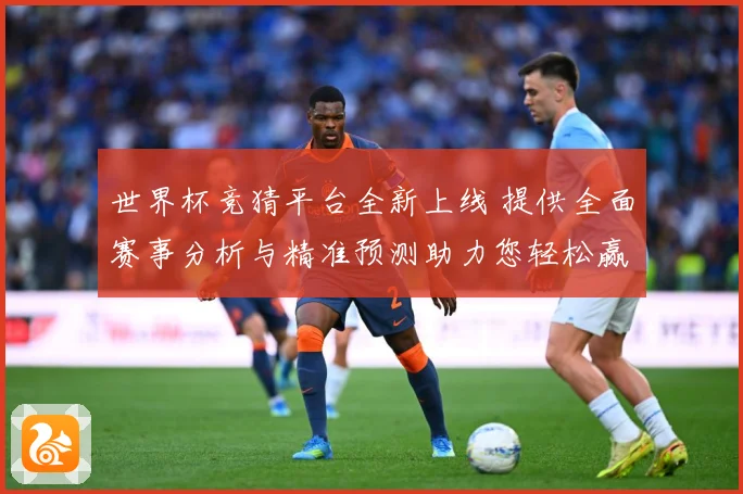世界杯竞猜平台全新上线 提供全面赛事分析与精准预测助力您轻松赢取大奖