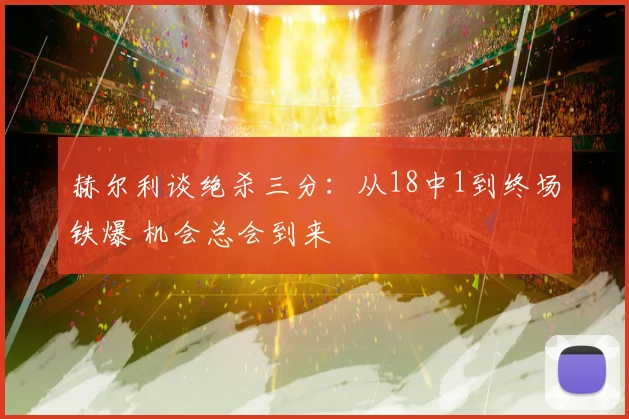 赫尔利谈绝杀三分：从18中1到终场铁爆 机会总会到来