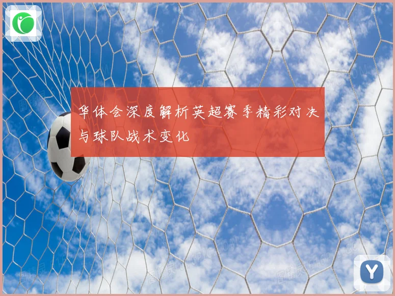 华体会深度解析英超赛季精彩对决与球队战术变化