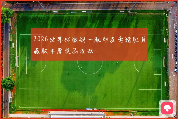 2026世界杯激战一触即发竞猜胜负赢取丰厚奖品活动