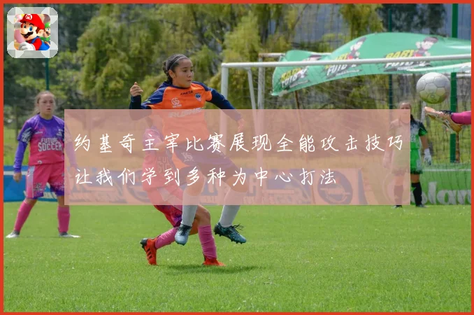 约基奇主宰比赛展现全能攻击技巧让我们学到多种为中心打法
