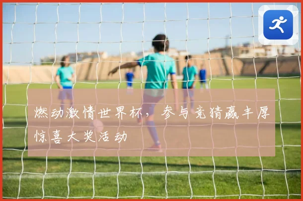 燃动激情世界杯，参与竞猜赢丰厚惊喜大奖活动