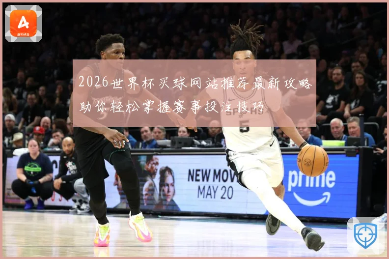 2026世界杯买球网站推荐最新攻略助你轻松掌握赛事投注技巧