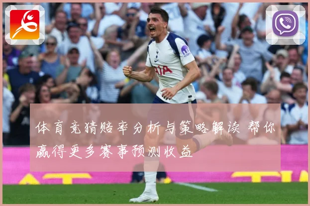 体育竞猜赔率分析与策略解读 帮你赢得更多赛事预测收益