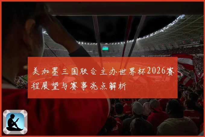 美加墨三国联合主办世界杯2026赛程展望与赛事亮点解析