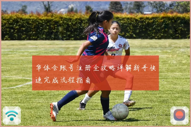 华体会账号注册全攻略详解新手快速完成流程指南