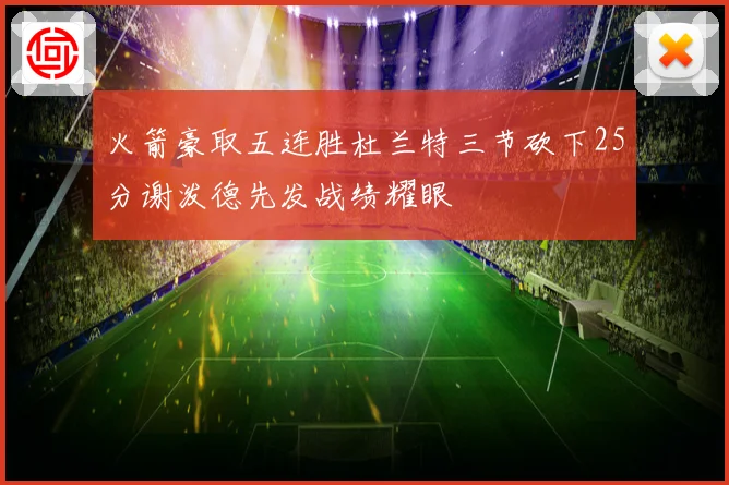 火箭豪取五连胜杜兰特三节砍下25分谢泼德先发战绩耀眼