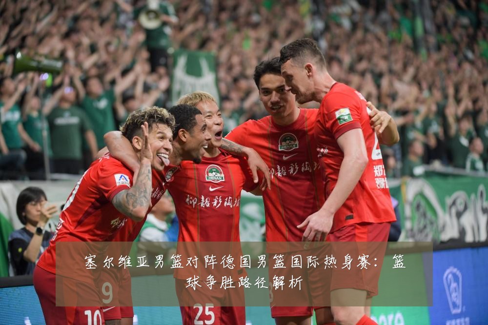 塞尔维亚男篮对阵德国男篮国际热身赛:篮球争胜路径解析
