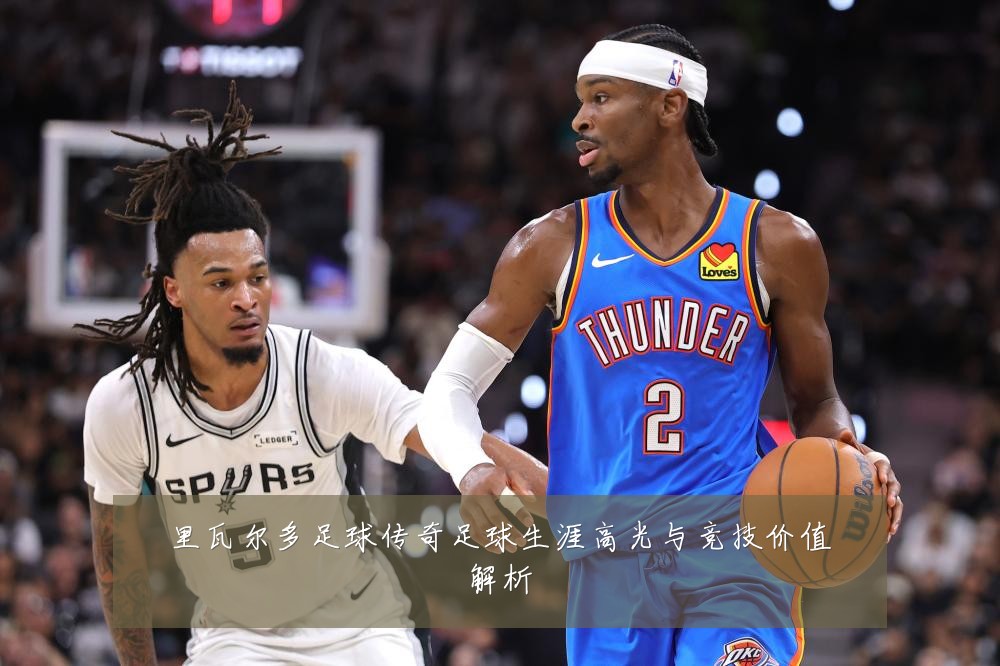 里瓦尔多足球传奇足球生涯高光与竞技价值解析