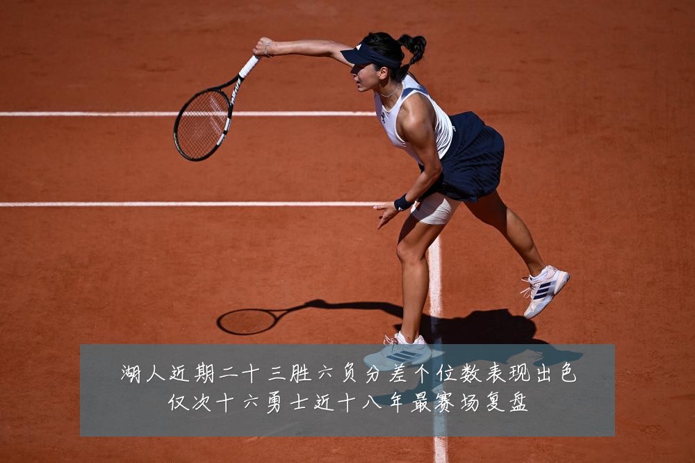 湖人近期二十三胜六负分差个位数表现出色仅次十六勇士近十八年最赛场复盘