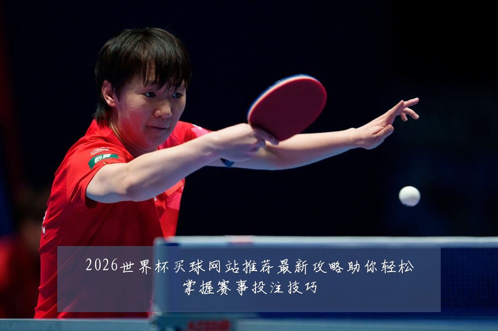 2026世界杯买球网站推荐最新攻略助你轻松掌握赛事投注技巧