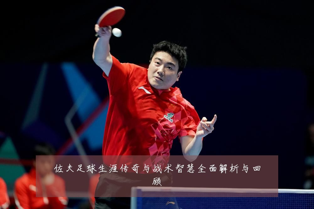 佐夫足球生涯传奇与战术智慧全面解析与回顾