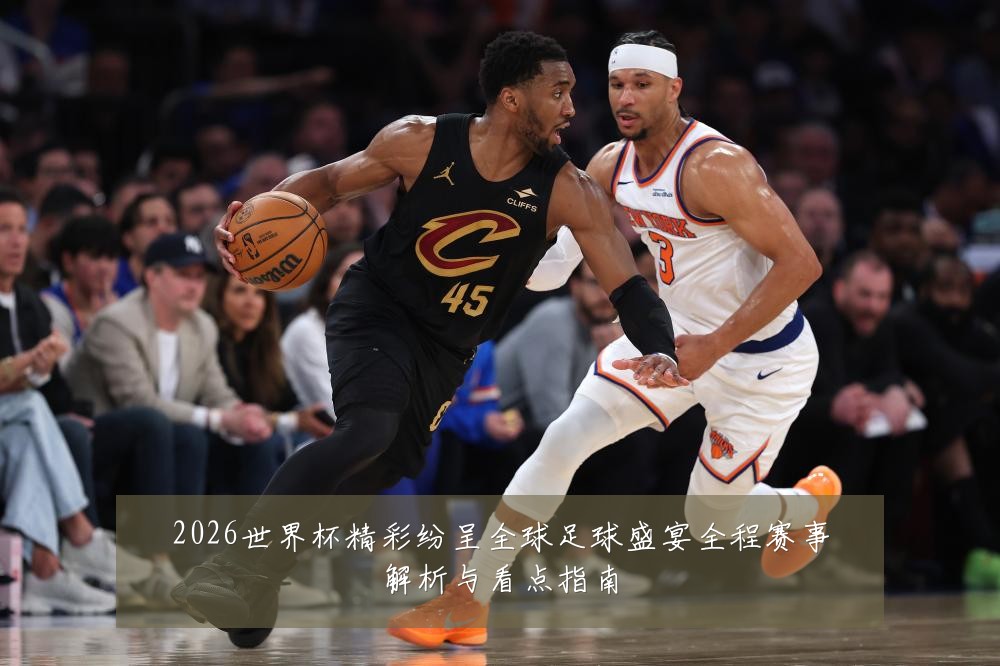 2026世界杯精彩纷呈全球足球盛宴全程赛事解析与看点指南