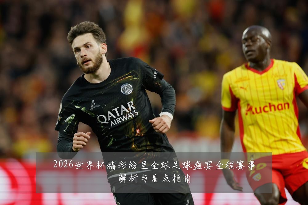 2026世界杯精彩纷呈全球足球盛宴全程赛事解析与看点指南