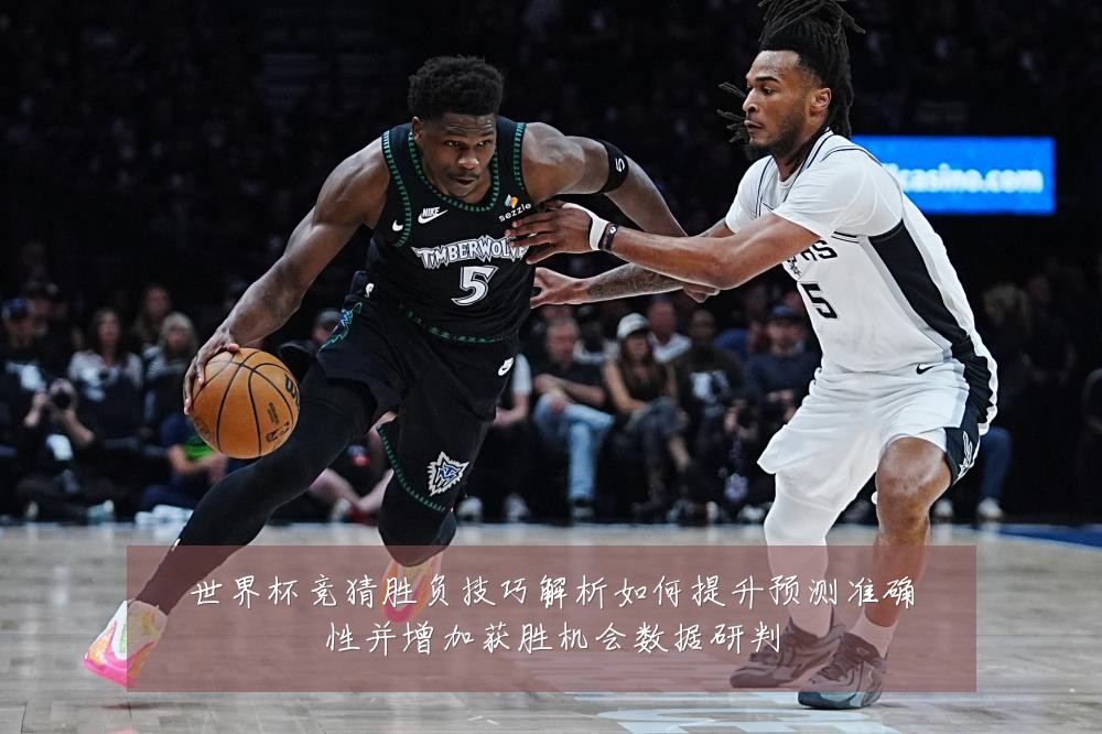 世界杯竞猜胜负技巧解析如何提升预测准确性并增加获胜机会数据研判